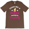 feed me a pizza and tell me i'm pretty T-Shirt