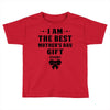 I Am The Best Mother's Day Gift Ever Toddler T-shirt