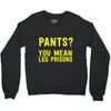 pants you mean leg prisons Crewneck Sweatshirt