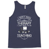 I Dont Need Therapy Need Teaching Tank Top