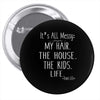 its all messy;  my hair the house the kid life Pin-back button