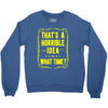 that's a horrible idea what time Crewneck Sweatshirt