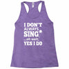 i don't always sing oh wait yes i do Racerback Tank