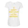keep calm cause it s my birthday Maternity Scoop Neck T-shirt