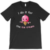 i do it for the ice cream T-Shirt