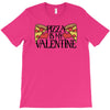 pizza is my valentine 4 T-Shirt