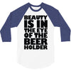 beauty is in the eye of the beer holder 3/4 Sleeve Shirt