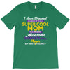 I Never Dreamed I'd Grow Up To Be A Super Cool Mom Of A Freaking Aweso T-Shirt