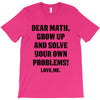 Dear Math Grow Up and Solve Your Own Problems! Love, me T-Shirt