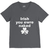 irish you were naked funny t shirt V-Neck Tee