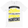 If Things Gets Better With Age Then I Am Approaching Magnificence T-Shirt