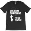 born to go fishing forced to work mens funny T-Shirt