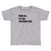 Hang on.Let Me Overthink This. Toddler T-shirt