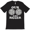 our volleyballs are bigger T-Shirt