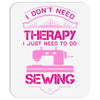 I Don't Need Therapy Just Need Sewing Mousepad