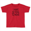 i have no thing to wear Toddler T-shirt