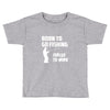 born to go fishing forced to work mens funny Toddler T-shirt
