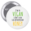 i'm so vegan i don't even call my boyfriend honey Pin-back button