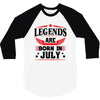 Legends Are Born In July 3/4 Sleeve Shirt