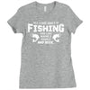 All I Care About Is Fishing And Like Maybe 3 People And Beer Ladies Fitted T-Shirt