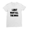 i just want all the dogs Ladies Fitted T-Shirt