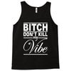 bitch don't kill my vibe Tank Top