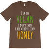 i'm so vegan i don't even call my boyfriend honey T-Shirt