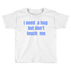 i need a hug  but don't touch me Toddler T-shirt