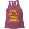 i don't need life i'm high on drugs Racerback Tank