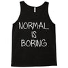 normal is boring Tank Top
