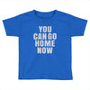 You Can Go Home Now Toddler T-shirt