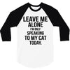 Leave Me Alone I Am Only Speaking To My Cat Today 3/4 Sleeve Shirt
