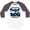 i may not be be perfect but my dog loves me 3/4 Sleeve Shirt