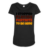I stopped playing fortnite to be here Maternity Scoop Neck T-shirt