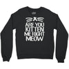 are you kitten me right meow Crewneck Sweatshirt