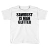 sawdust is man glitter Toddler T-shirt