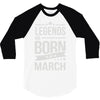 legends are born in march 3/4 Sleeve Shirt