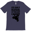 it's only illegal if you get caught T-Shirt