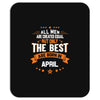 All Men Are Created Equal But Only The Best Are Born In April Mousepad