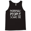 normal people scare me Tank Top