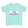 love comes from where Youth Tee