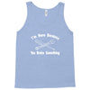 i'm here because you broke something Tank Top