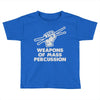 weapons of mass percussion Toddler T-shirt