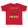 let's get one thing straight im not Toddler T-shirt