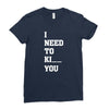 i Need To Kı You Ladies Fitted T-Shirt