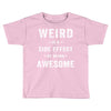 Weird Is A Side Effect Of Being Awesome Toddler T-shirt