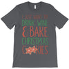 i just want to drink wine &amp; bake christmas cookies T-Shirt