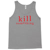 kill something Tank Top