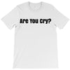 are you cry T-Shirt