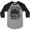 lets not taco bout it 3/4 Sleeve Shirt